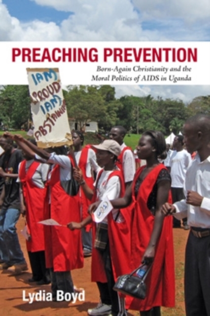Preaching Prevention : Born-Again Christianity and the Moral Politics of AIDS in Uganda, EPUB eBook