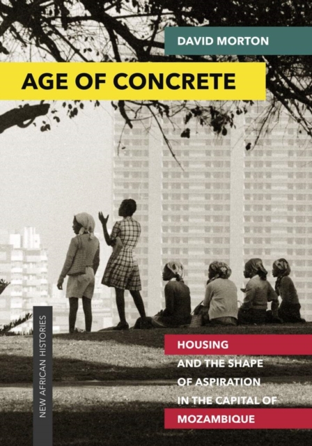 Age of Concrete : Housing and the Shape of Aspiration in the Capital of Mozambique, EPUB eBook