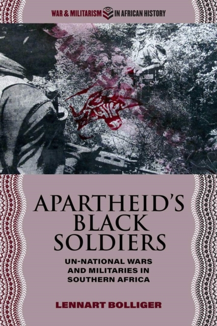 Apartheid’s Black Soldiers : Un-national Wars and Militaries in Southern Africa, EPUB eBook