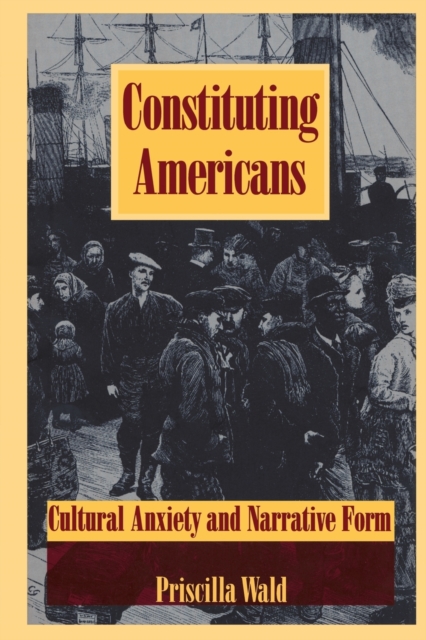 Constituting Americans : Cultural Anxiety and Narrative Form, Paperback / softback Book
