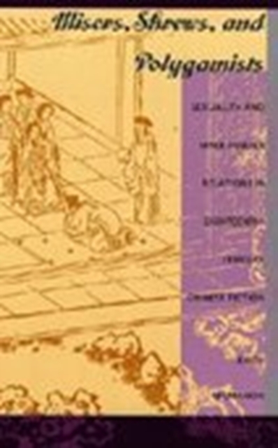 Misers, Shrews, and Polygamists : Sexuality and Male-Female Relations in Eighteenth-Century Chinese Fiction, Hardback Book