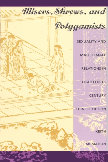 Misers, Shrews, and Polygamists : Sexuality and Male-Female Relations in Eighteenth-Century Chinese Fiction, Paperback / softback Book
