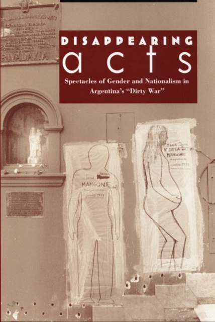 Disappearing Acts : Spectacles of Gender and Nationalism in Argentina's "Dirty War", Paperback / softback Book