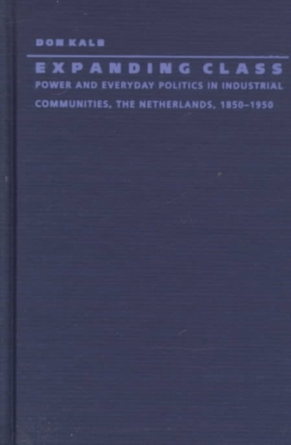 Expanding Class : Power and Everyday Politics in Industrial Communities, The Netherlands 1850-1950, Hardback Book