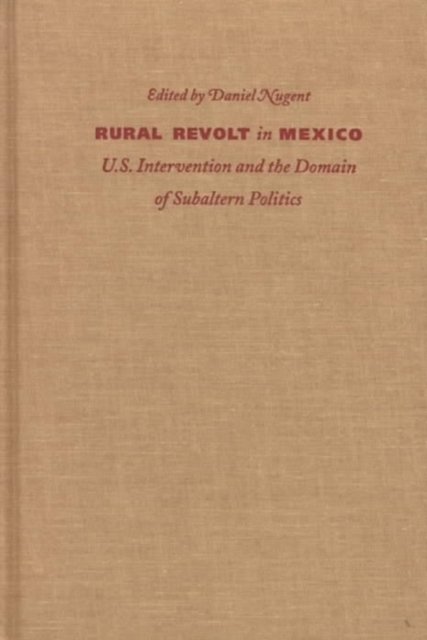 Rural Revolt in Mexico : U.S. Intervention and the Domain of Subaltern Politics, Hardback Book