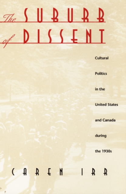 The Suburb of Dissent : Cultural Politics in the United States and Canada during the 1930s, Paperback / softback Book