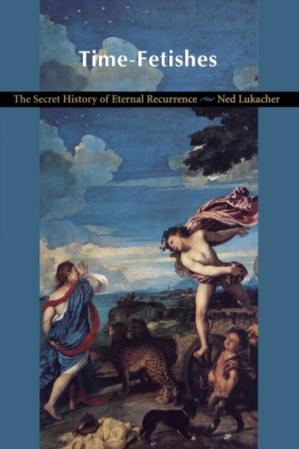 Time-Fetishes : The Secret History of Eternal Recurrence, Paperback / softback Book