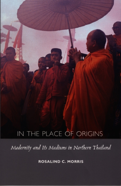In the Place of Origins : Modernity and Its Mediums in Northern Thailand, Paperback / softback Book