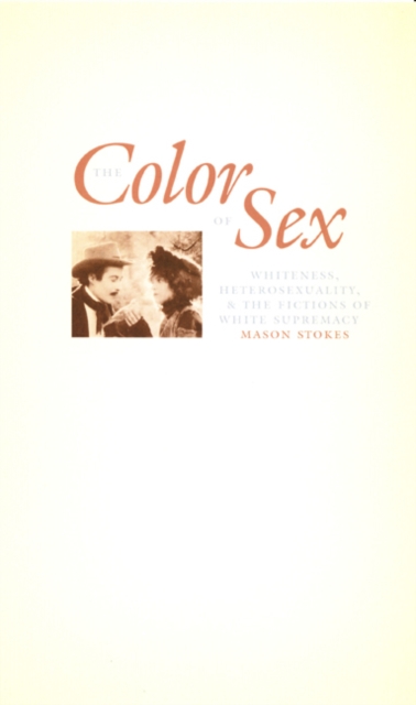 The Color of Sex : Whiteness, Heterosexuality, and the Fictions of White Supremacy, Hardback Book