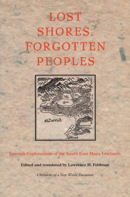 Lost Shores, Forgotten Peoples : Spanish Explorations of the South East Maya Lowlands, Hardback Book