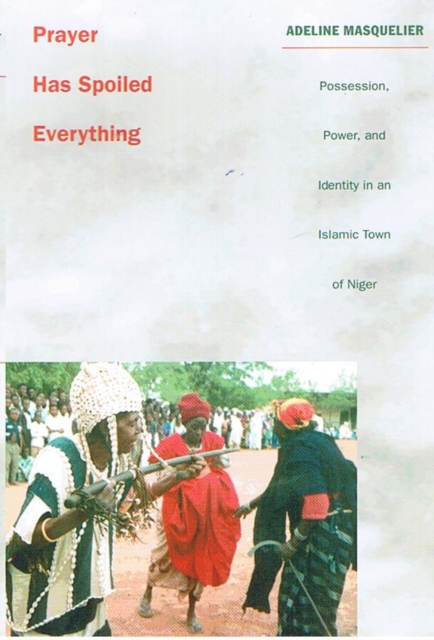 Prayer Has Spoiled Everything : Possession, Power, and Identity in an Islamic Town of Niger, Hardback Book