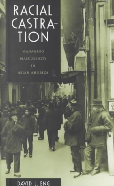 Racial Castration : Managing Masculinity in Asian America, Paperback / softback Book