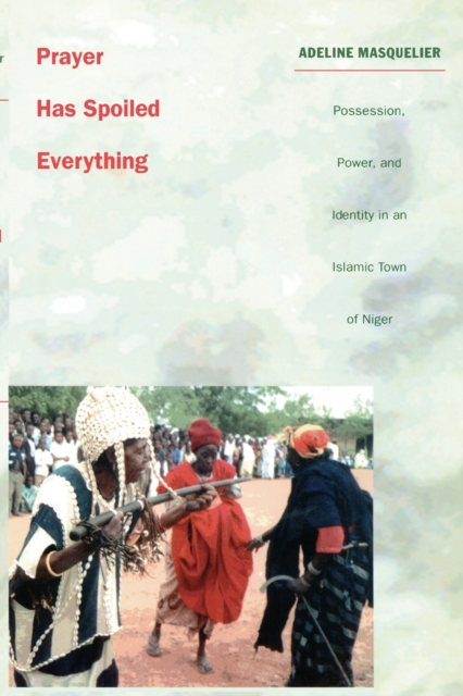 Prayer Has Spoiled Everything : Possession, Power, and Identity in an Islamic Town of Niger, Paperback / softback Book