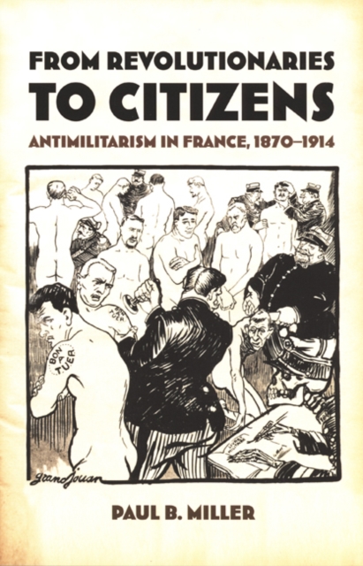 From Revolutionaries to Citizens : Antimilitarism in France, 1870-1914, Hardback Book