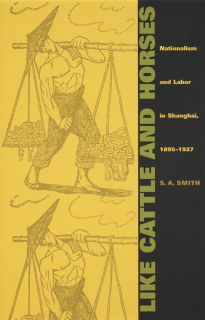 Like Cattle and Horses : Nationalism and Labor in Shanghai, 1895-1927, Hardback Book