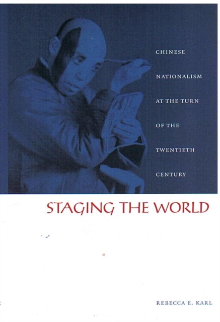 Staging the World : Chinese Nationalism at the Turn of the Twentieth Century, Hardback Book