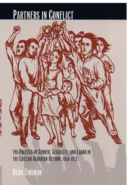 Partners in Conflict : The Politics of Gender, Sexuality, and Labor in the Chilean Agrarian Reform, 1950-1973, Hardback Book