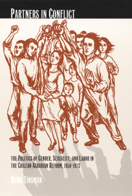 Partners in Conflict : The Politics of Gender, Sexuality, and Labor in the Chilean Agrarian Reform, 1950-1973, Paperback / softback Book