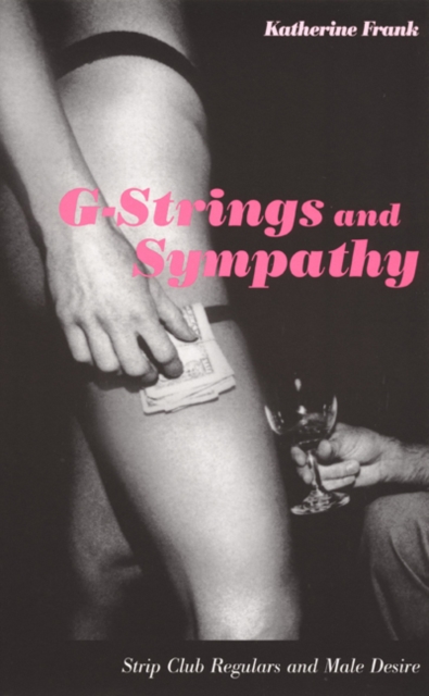 G-Strings and Sympathy : Strip Club Regulars and Male Desire, Hardback Book