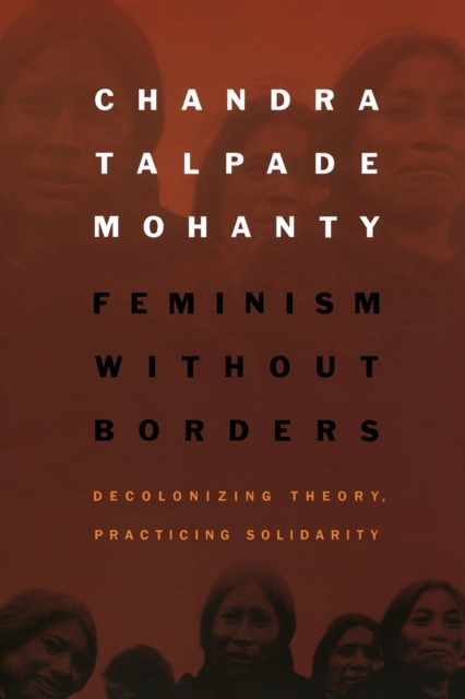 Feminism without Borders : Decolonizing Theory, Practicing Solidarity, Paperback / softback Book