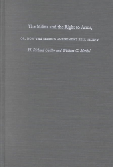 The Militia and the Right to Arms, or, How the Second Amendment Fell Silent, Hardback Book