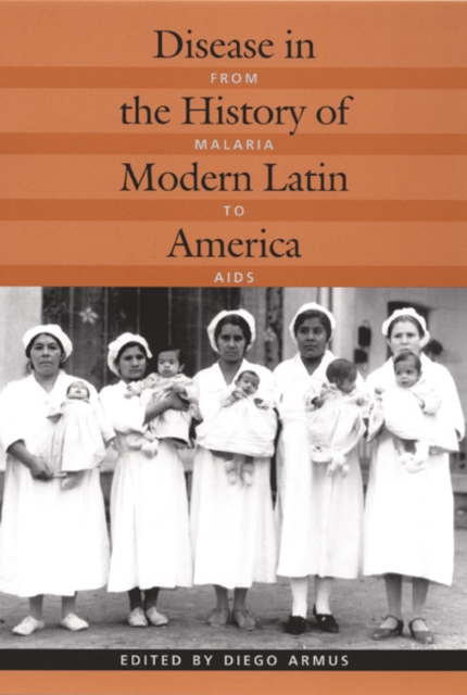 Disease in the History of Modern Latin America : From Malaria to AIDS, Hardback Book