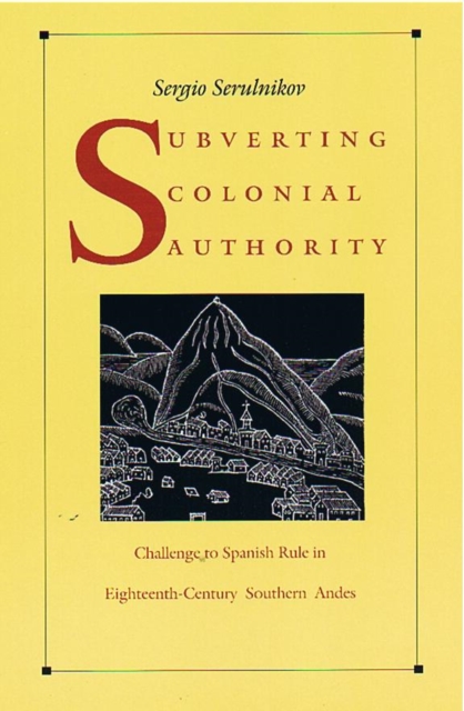 Subverting Colonial Authority : Challenges to Spanish Rule in Eighteenth-century Southern Andes, Hardback Book