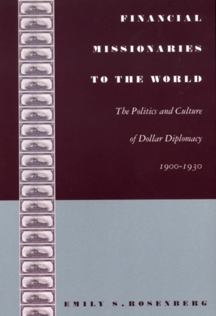 Financial Missionaries to the World : The Politics and Culture of Dollar Diplomacy, 1900-1930, Paperback / softback Book