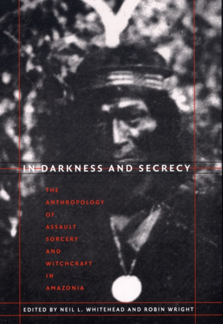 In Darkness and Secrecy : The Anthropology of Assault Sorcery and Witchcraft in Amazonia, Hardback Book