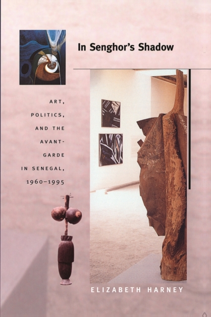 In Senghor's Shadow : Art, Politics, and the Avant-Garde in Senegal, 1960-1995, Paperback / softback Book