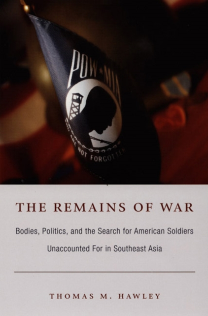 The Remains of War : Bodies, Politics, and the Search for American Soldiers Unaccounted For in Southeast Asia, Hardback Book