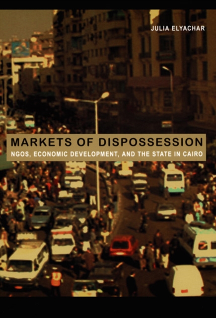 Markets of Dispossession : NGOs, Economic Development, and the State in Cairo, Paperback / softback Book