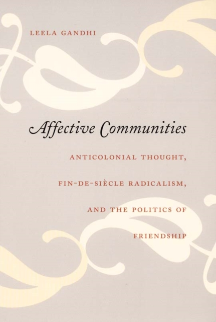 Affective Communities : Anticolonial Thought, Fin-de-Siecle Radicalism, and the Politics of Friendship, Hardback Book