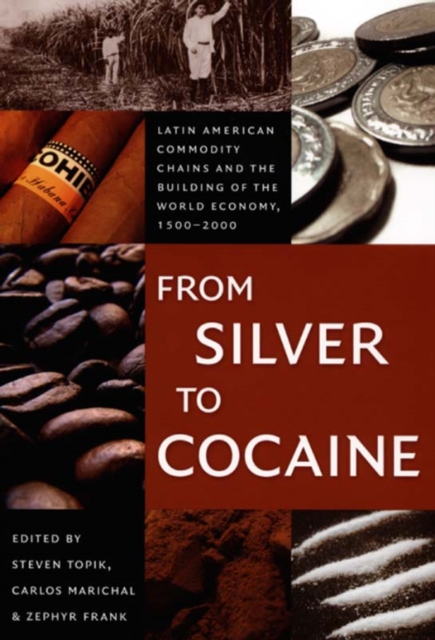 From Silver to Cocaine : Latin American Commodity Chains and the Building of the World Economy, 1500-2000, Paperback / softback Book