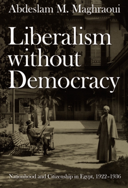 Liberalism without Democracy : Nationhood and Citizenship in Egypt, 1922-1936, Hardback Book