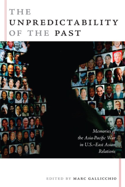 The Unpredictability of the Past : Memories of the Asia-Pacific War in U.S.-East Asian Relations, Paperback / softback Book