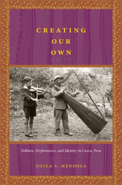 Creating Our Own : Folklore, Performance, and Identity in Cuzco, Peru, Hardback Book