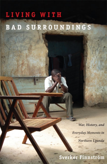 Living with Bad Surroundings : War, History, and Everyday Moments in Northern Uganda, Hardback Book