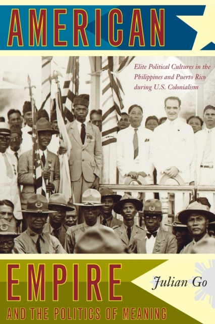 American Empire and the Politics of Meaning : Elite Political Cultures in the Philippines and Puerto Rico during U.S. Colonialism, Paperback / softback Book
