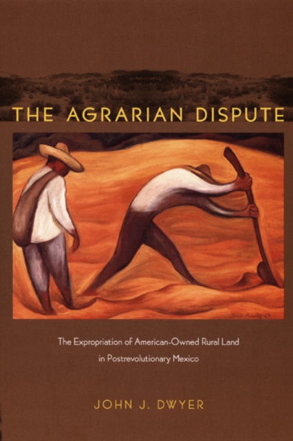 The Agrarian Dispute : The Expropriation of American-Owned Rural Land in Postrevolutionary Mexico, Hardback Book