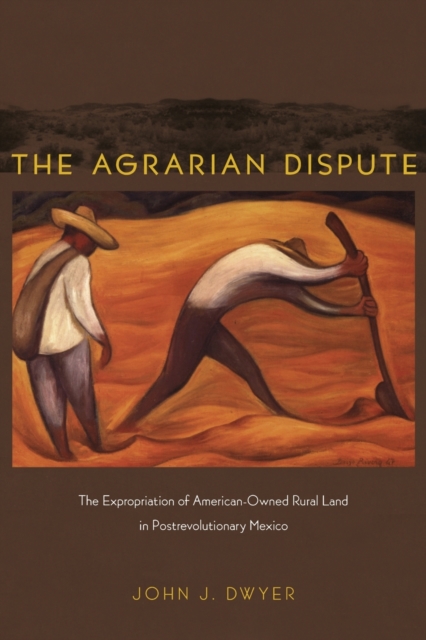 The Agrarian Dispute : The Expropriation of American-Owned Rural Land in Postrevolutionary Mexico, Paperback / softback Book