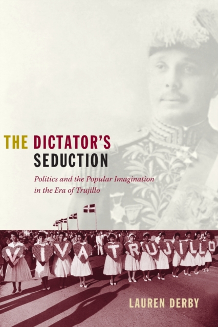 The Dictator's Seduction : Politics and the Popular Imagination in the Era of Trujillo, Paperback / softback Book