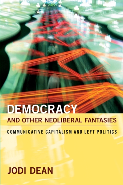 Democracy and Other Neoliberal Fantasies : Communicative Capitalism and Left Politics, Paperback / softback Book