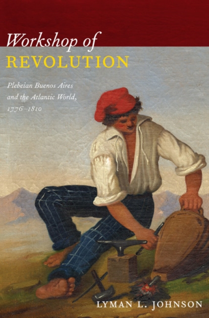 Workshop of Revolution : Plebeian Buenos Aires and the Atlantic World, 1776-1810, Hardback Book