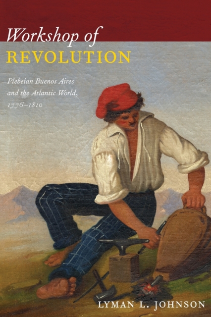 Workshop of Revolution : Plebeian Buenos Aires and the Atlantic World, 1776-1810, Paperback / softback Book