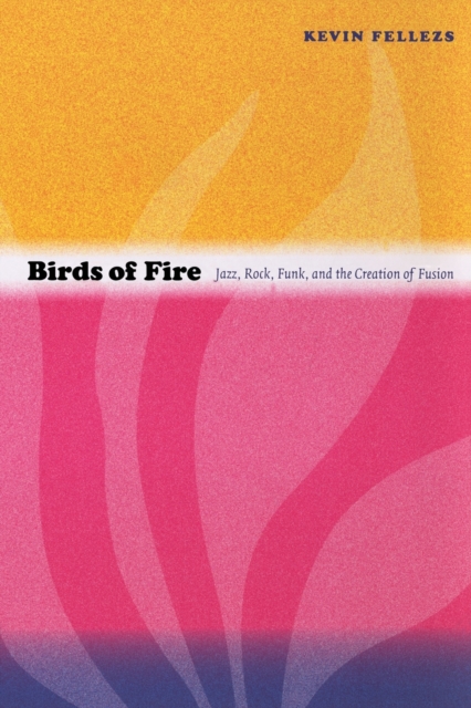Birds of Fire : Jazz, Rock, Funk, and the Creation of Fusion, Paperback / softback Book