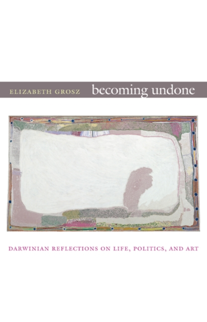 Becoming Undone : Darwinian Reflections on Life, Politics, and Art, Hardback Book