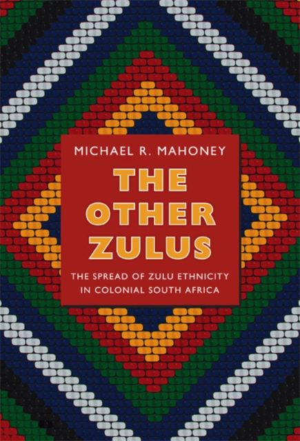The Other Zulus : The Spread of Zulu Ethnicity in Colonial South Africa, Hardback Book