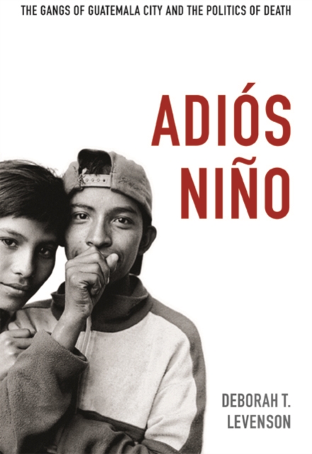 Adios Nino : The Gangs of Guatemala City and the Politics of Death, Hardback Book