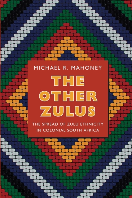 The Other Zulus : The Spread of Zulu Ethnicity in Colonial South Africa, Paperback / softback Book